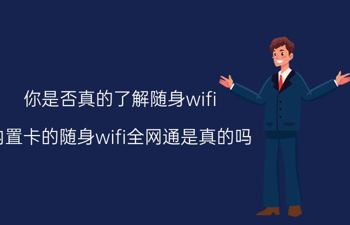 你是否真的了解随身wifi 内置卡的随身wifi全网通是真的吗？